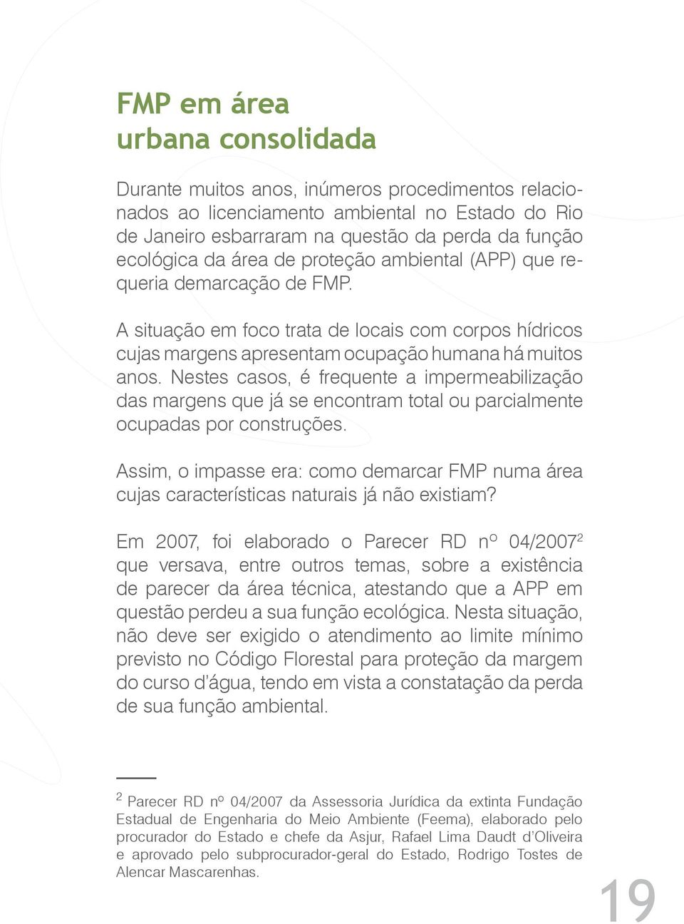 Nestes casos, é frequente a impermeabilização das margens que já se encontram total ou parcialmente ocupadas por construções.