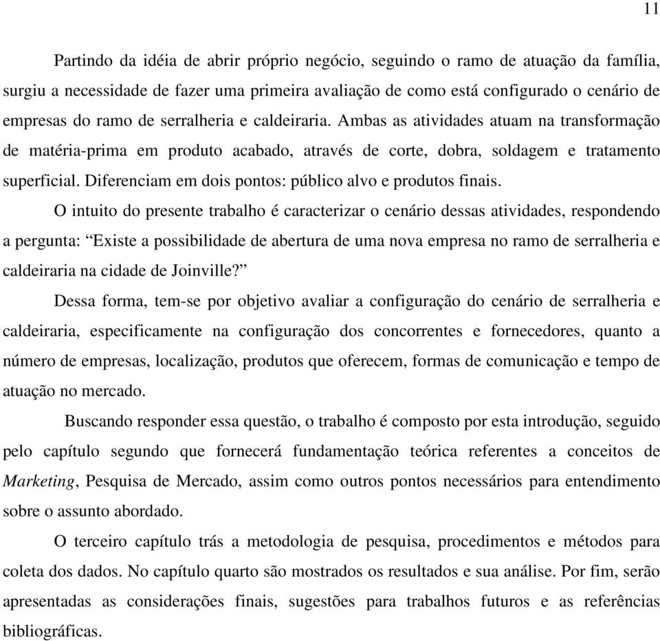 Diferenciam em dois pontos: público alvo e produtos finais.