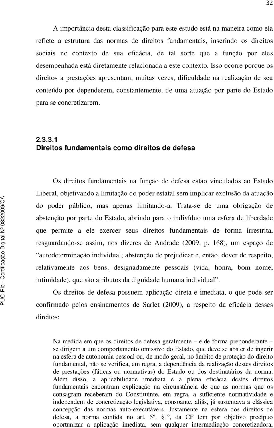 Isso ocorre porque os direitos a prestações apresentam, muitas vezes, dificuldade na realização de seu conteúdo por dependerem, constantemente, de uma atuação por parte do Estado para se