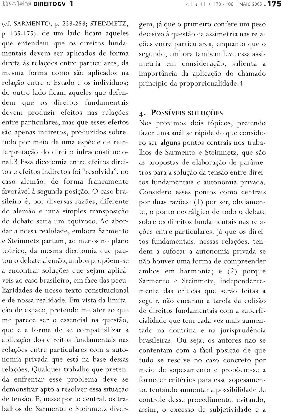 Estado e os indivíduos; do outro lado ficam aqueles que defendem que os direitos fundamentais devem produzir efeitos nas relações entre particulares, mas que esses efeitos são apenas indiretos,