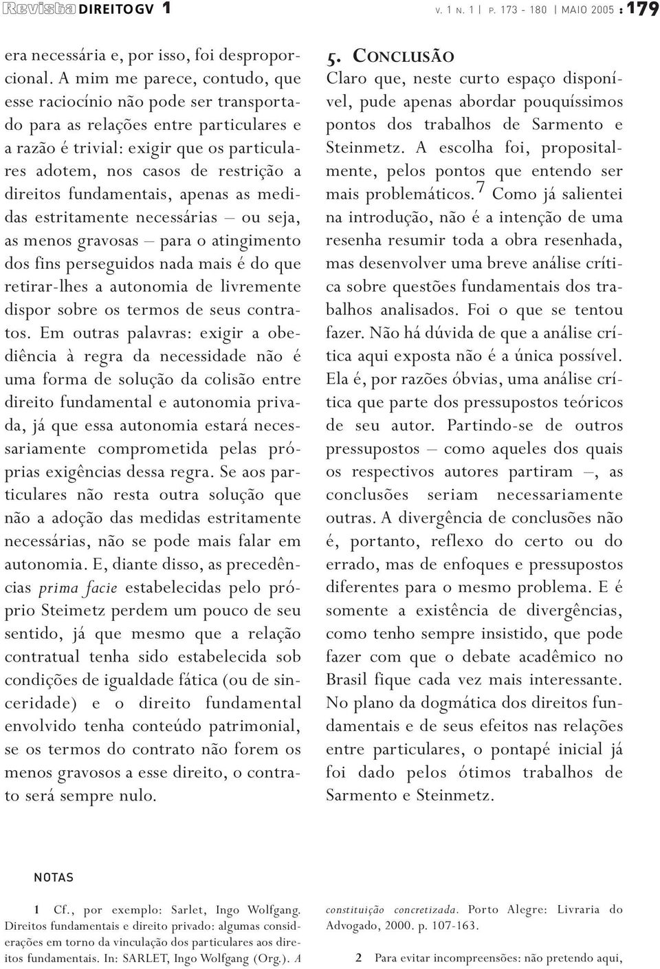 fundamentais, apenas as medidas estritamente necessárias ou seja, as menos gravosas para o atingimento dos fins perseguidos nada mais é do que retirar-lhes a autonomia de livremente dispor sobre os