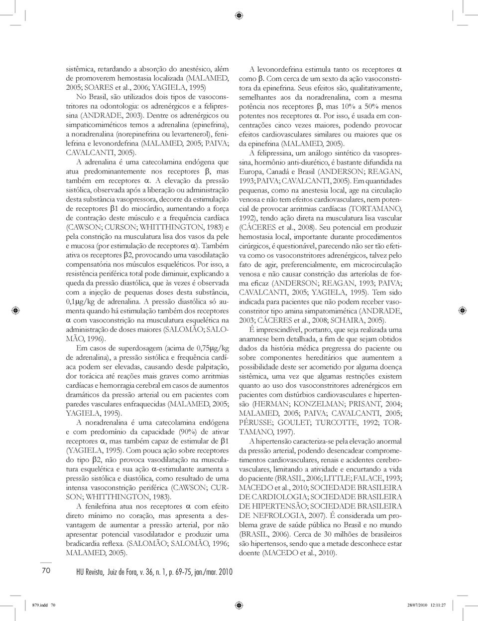 Dentre os adrenérgicos ou simpaticomiméticos temos a adrenalina (epinefrina), a noradrenalina (norepinefrina ou levartenerol), fenilefrina e levonordefrina (Malamed, 2005; Paiva; Cavalcanti, 2005).