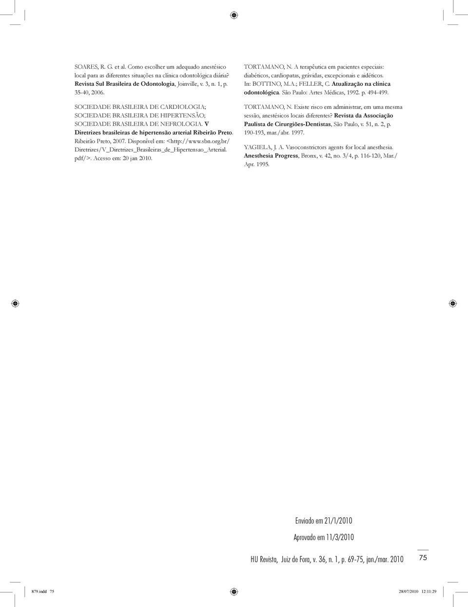 Ribeirão Preto, 2007. Disponível em: <http://www.sbn.org.br/ Diretrizes/V_Diretrizes_Brasileiras_de_Hipertensao_Arterial. pdf/>. Acesso em: 20 jan 2010. TORTAMANO, N.