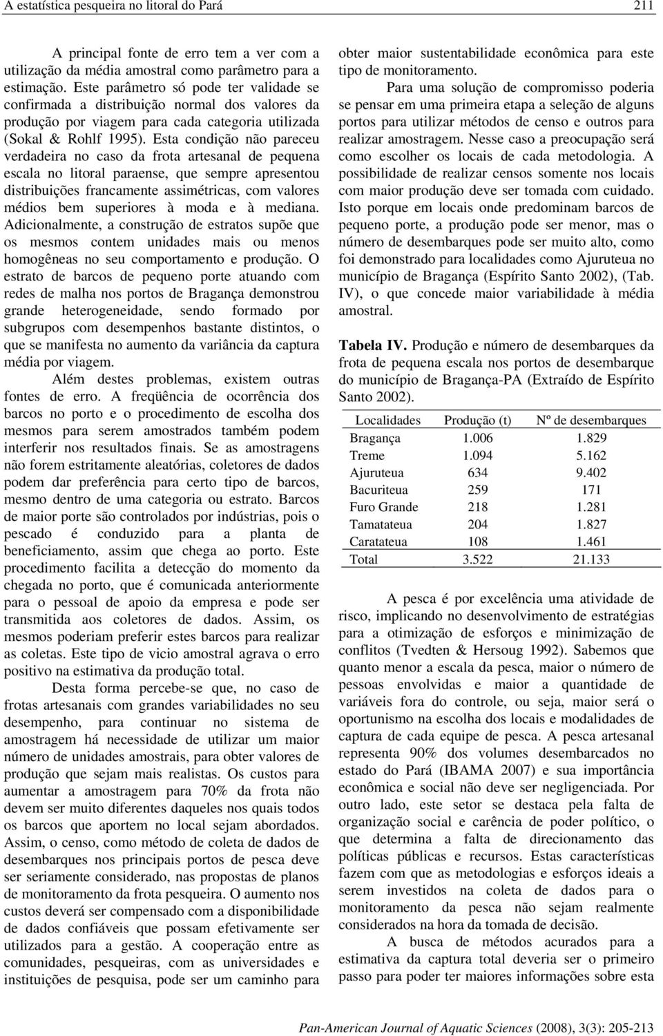 Esta condição não pareceu verdadeira no caso da frota artesanal de pequena escala no litoral paraense, que sempre apresentou distribuições francamente assimétricas, com valores médios bem superiores