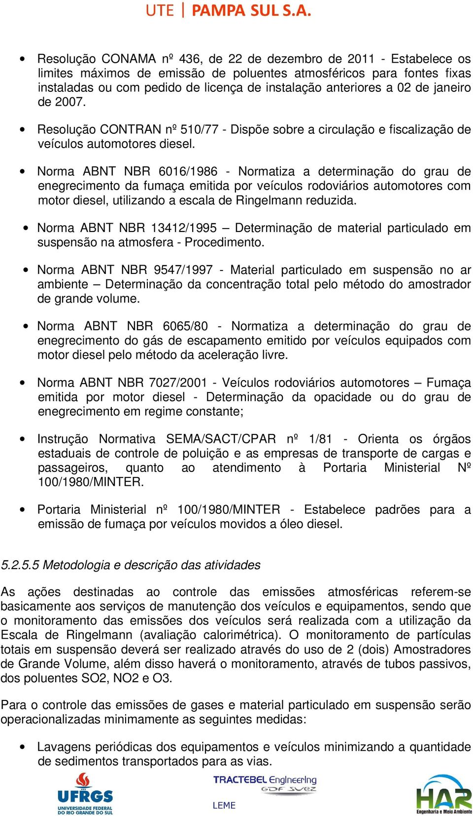 Norma ABNT NBR 6016/1986 - Normatiza a determinação do grau de enegrecimento da fumaça emitida por veículos rodoviários automotores com motor diesel, utilizando a escala de Ringelmann reduzida.