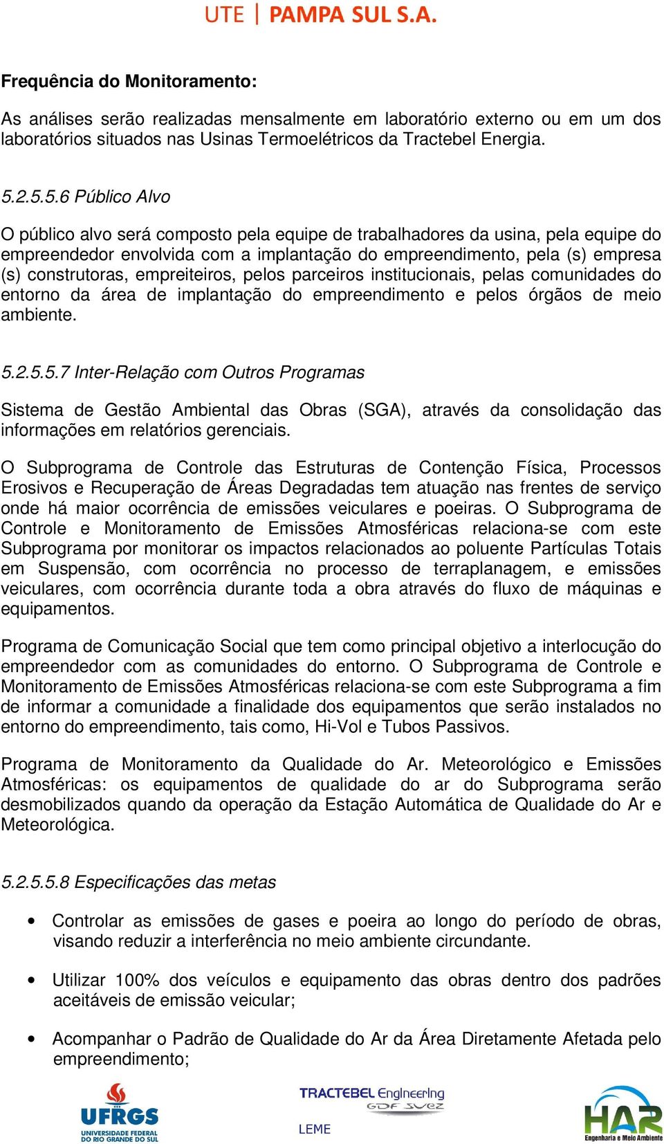 empreiteiros, pelos parceiros institucionais, pelas comunidades do entorno da área de implantação do empreendimento e pelos órgãos de meio ambiente. 5.