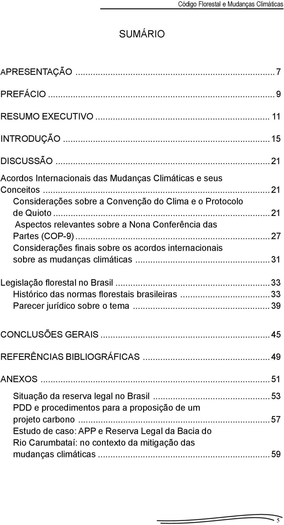 ..27 Considerações finais sobre os acordos internacionais sobre as mudanças climáticas...31 Legislação florestal no Brasil...33 Histórico das normas florestais brasileiras.