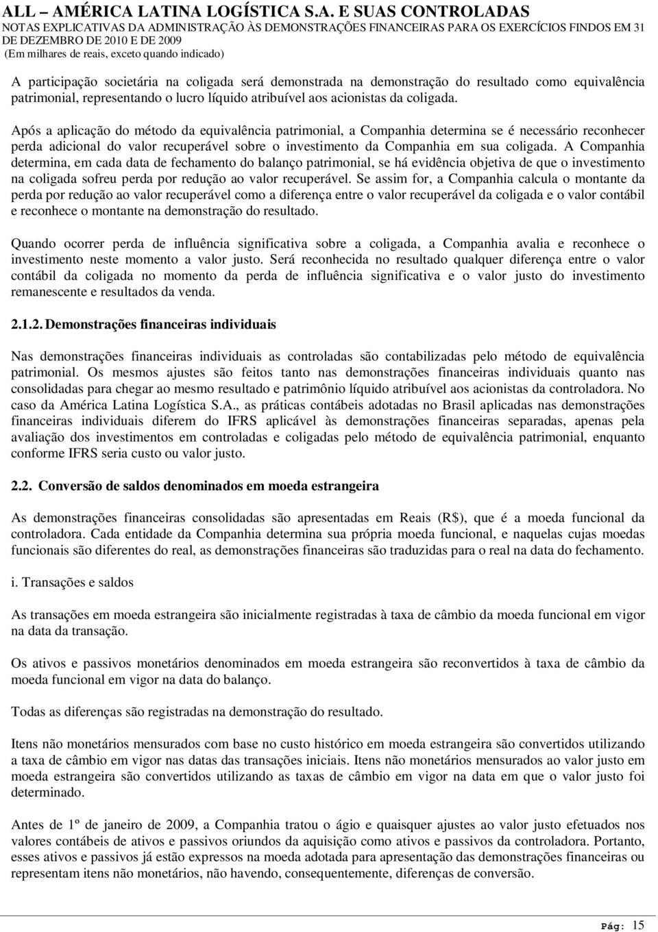 A Companhia determina, em cada data de fechamento do balanço patrimonial, se há evidência objetiva de que o investimento na coligada sofreu perda por redução ao valor recuperável.