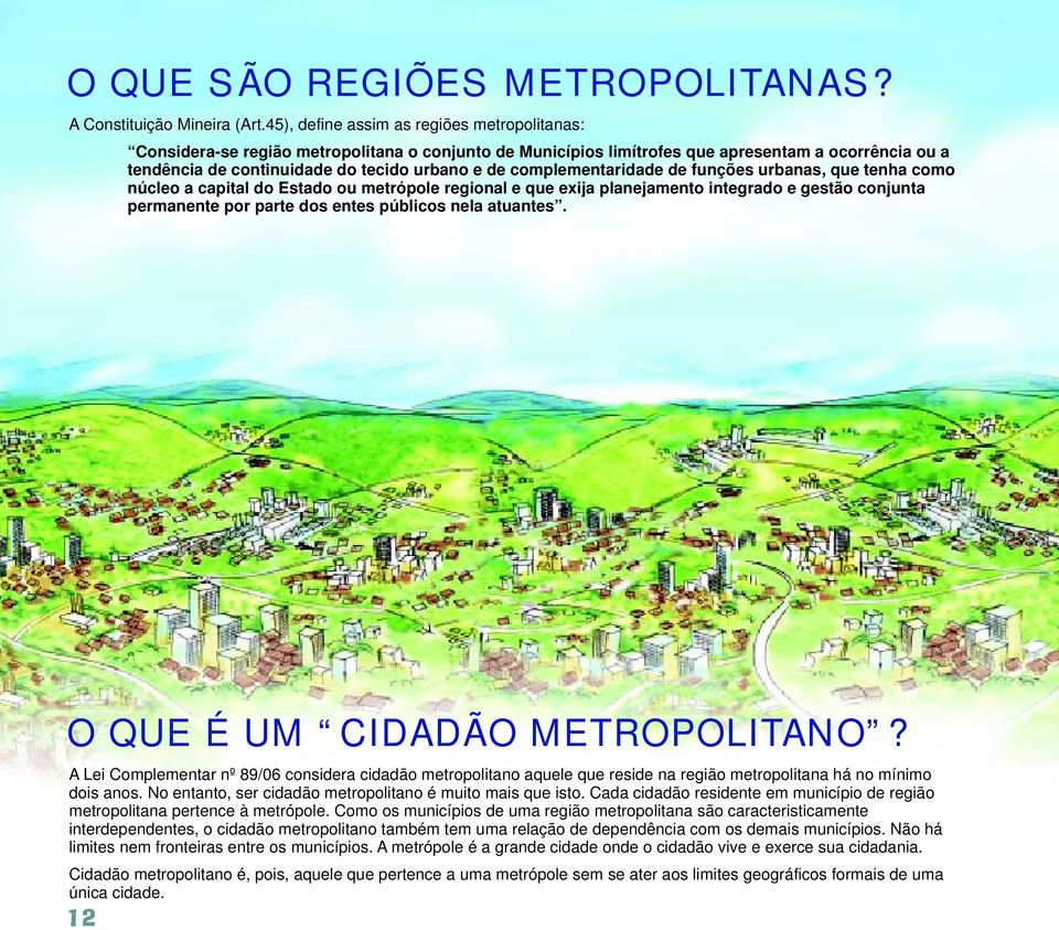 complementaridade de funções urbanas, que tenha como núcleo a capital do Estado ou metrópole regional e que exija planejamento integrado e gestão conjunta permanente por parte dos entes públicos nela