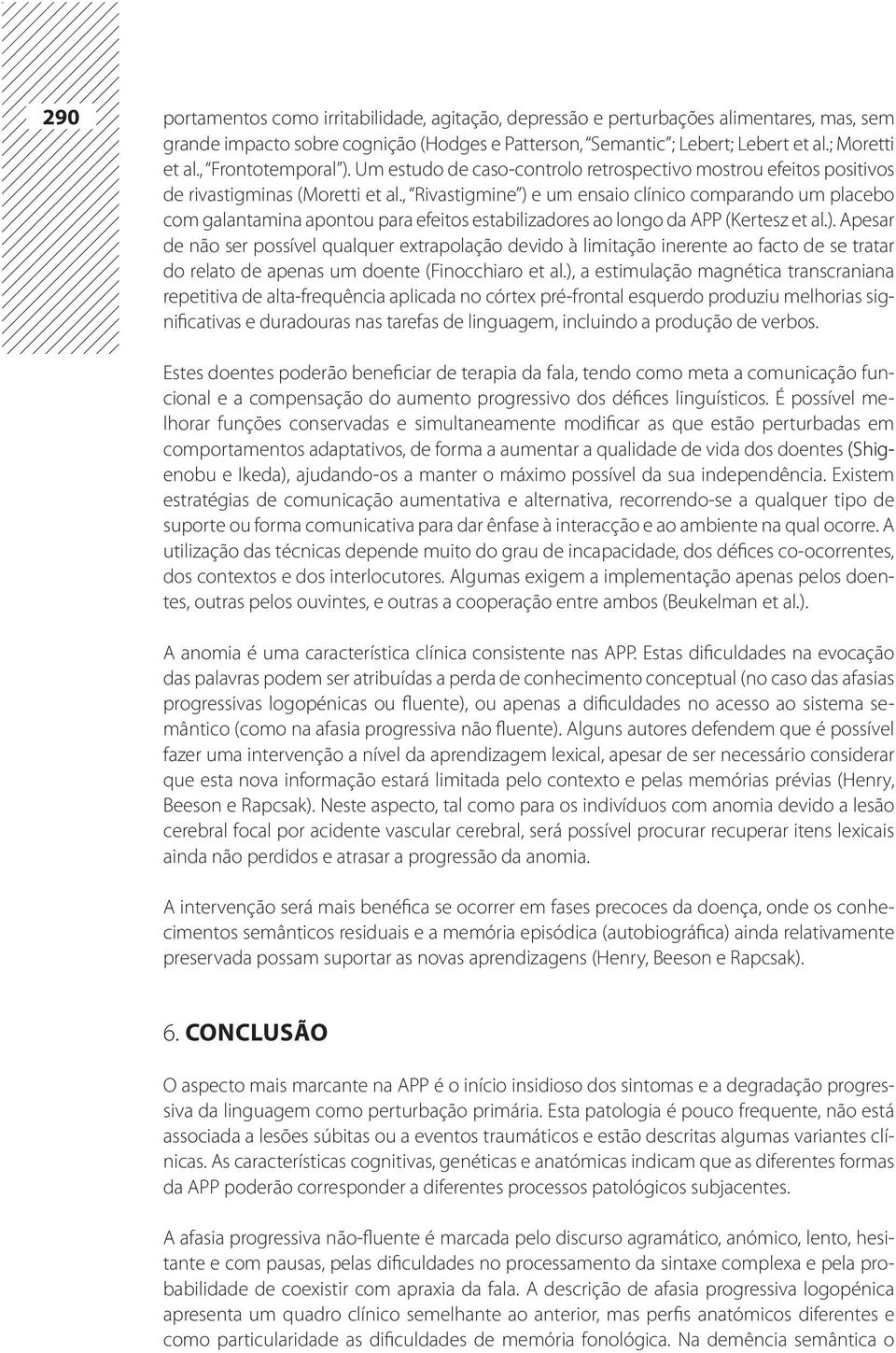 , Rivastigmine ) e um ensaio clínico comparando um placebo com galantamina apontou para efeitos estabilizadores ao longo da APP (Kertesz et al.). Apesar de não ser possível qualquer extrapolação devido à limitação inerente ao facto de se tratar do relato de apenas um doente (Finocchiaro et al.