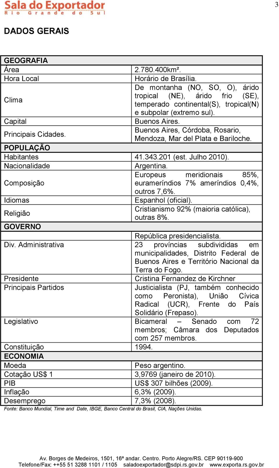 Buenos Aires, Córdoba, Rosario, Mendoza, Mar del Plata e Bariloche. POPULAÇÃO Habitantes 41.343.201 (est. Julho 2010). Nacionalidade Argentina.