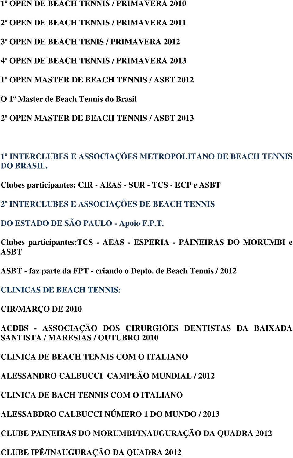 Clubes participantes: CIR - AEAS - SUR - TCS - ECP e ASBT 2º INTERCLUBES E ASSOCIAÇÕES DE BEACH TENNIS DO ESTADO DE SÃO PAULO - Apoio F.P.T. Clubes participantes:tcs - AEAS - ESPERIA - PAINEIRAS DO MORUMBI e ASBT ASBT - faz parte da FPT - criando o Depto.