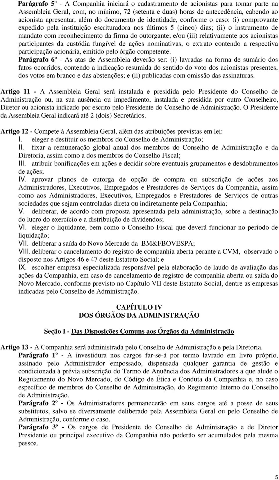 outorgante; e/ou (iii) relativamente aos acionistas participantes da custódia fungível de ações nominativas, o extrato contendo a respectiva participação acionária, emitido pelo órgão competente.