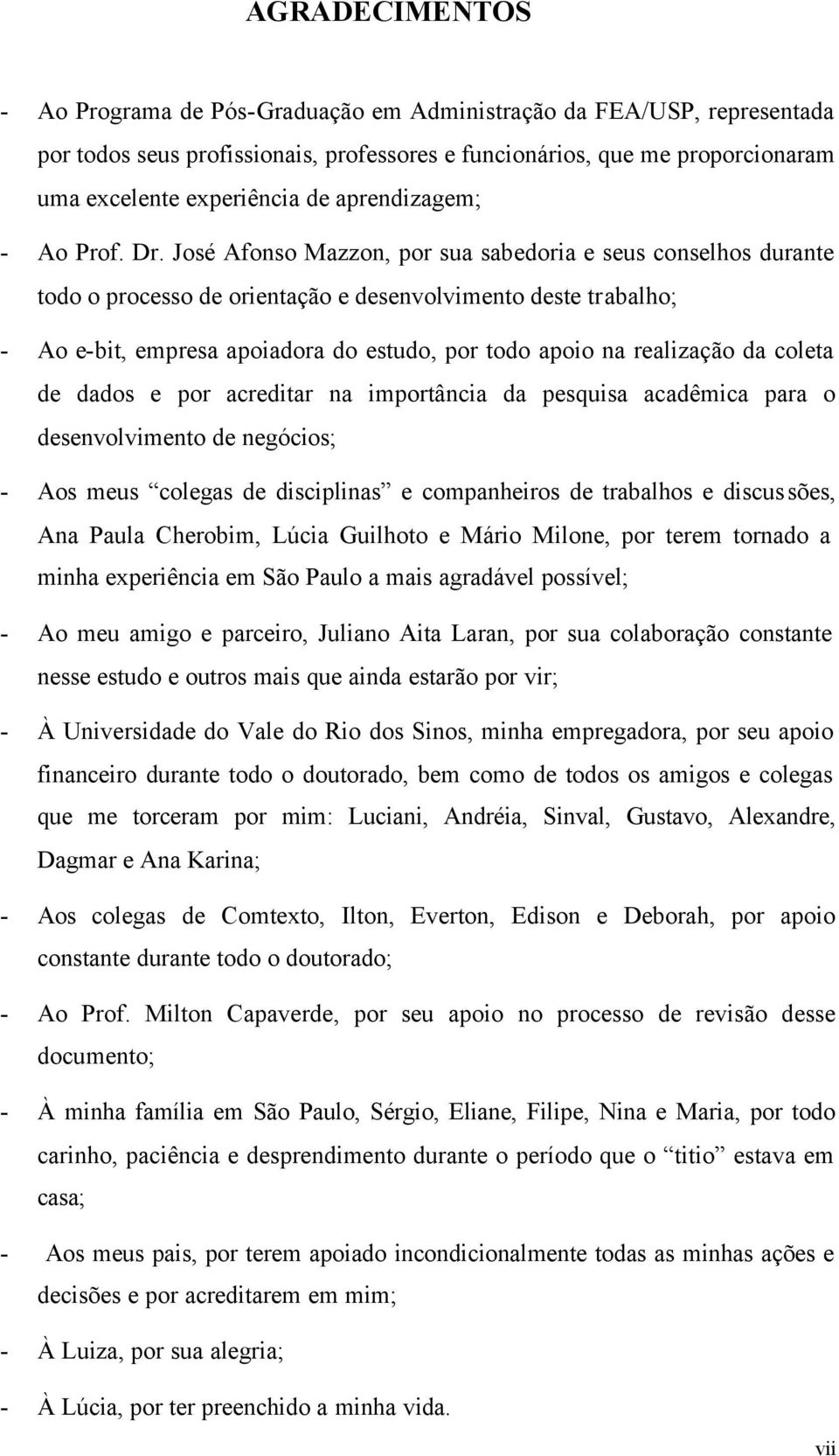 José Afonso Mazzon, por sua sabedoria e seus conselhos durante todo o processo de orientação e desenvolvimento deste trabalho; - Ao e-bit, empresa apoiadora do estudo, por todo apoio na realização da