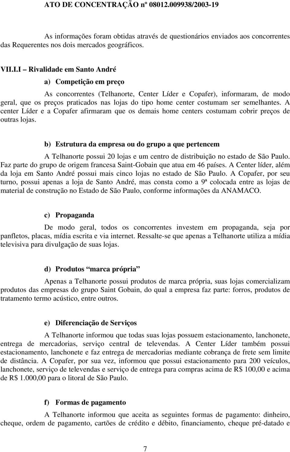 ser semelhantes. A center Líder e a Copafer afirmaram que os demais home centers costumam cobrir preços de outras lojas.