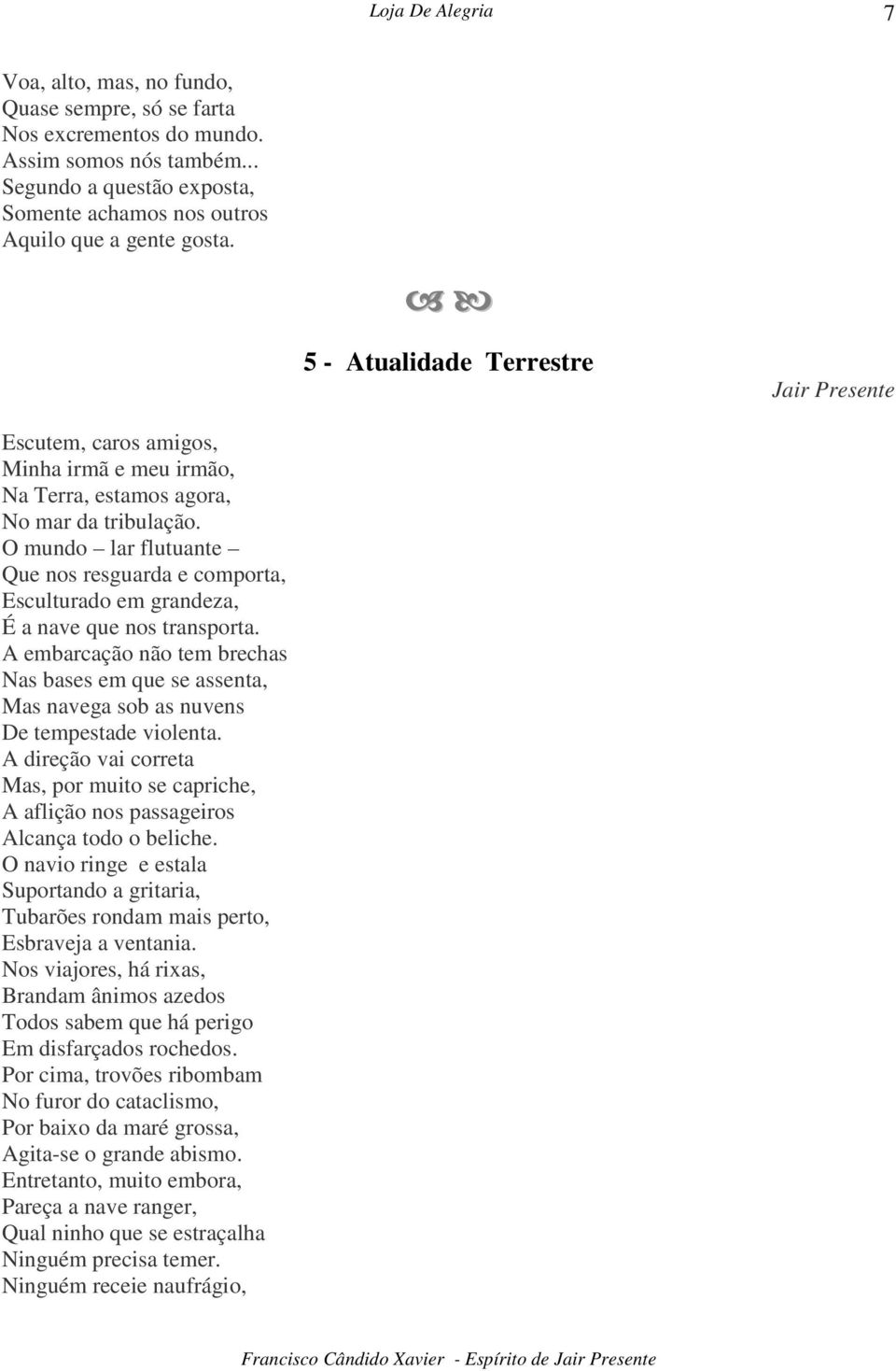 O mundo lar flutuante Que nos resguarda e comporta, Esculturado em grandeza, É a nave que nos transporta.