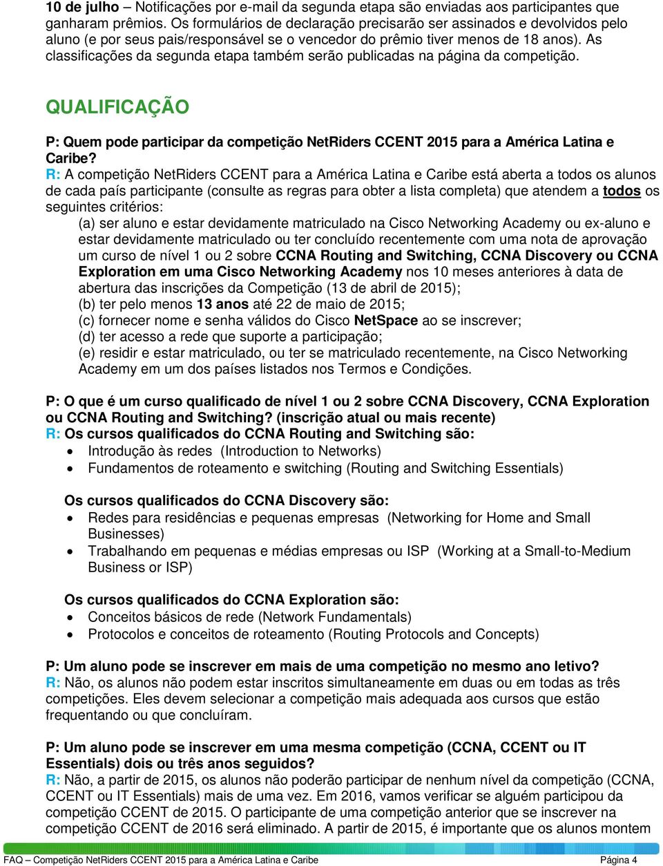 As classificações da segunda etapa também serão publicadas na página da competição. QUALIFICAÇÃO P: Quem pode participar da competição NetRiders CCENT 2015 para a América Latina e Caribe?