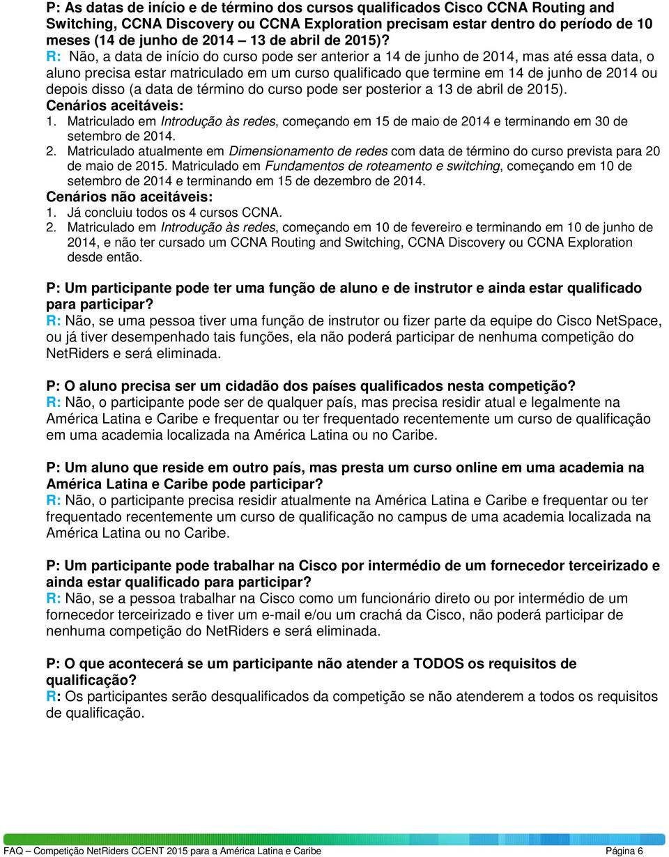 R: Não, a data de início do curso pode ser anterior a 14 de junho de 2014, mas até essa data, o aluno precisa estar matriculado em um curso qualificado que termine em 14 de junho de 2014 ou depois