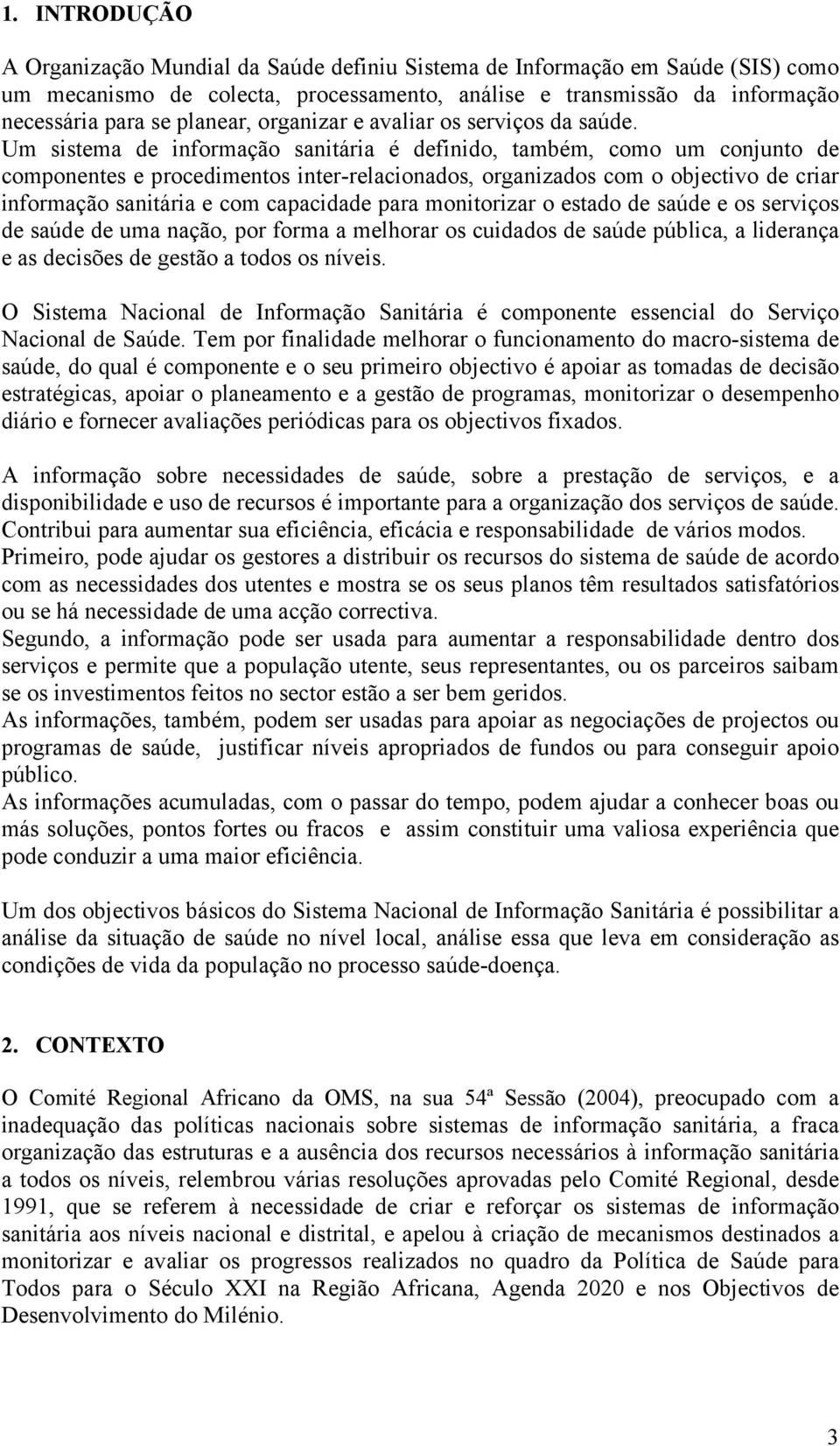 Um sistema de informação sanitária é definido, também, como um conjunto de componentes e procedimentos inter-relacionados, organizados com o objectivo de criar informação sanitária e com capacidade