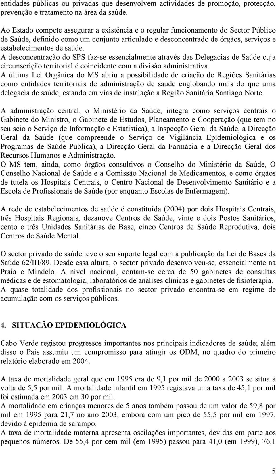 A desconcentração do SPS faz-se essencialmente através das Delegacias de Saúde cuja circunscrição territorial é coincidente com a divisão administrativa.