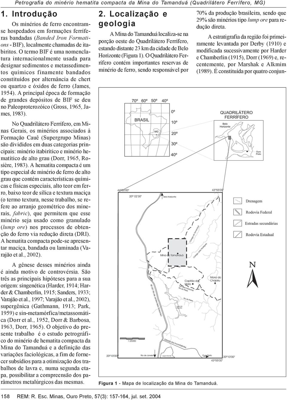 O termo BIF é uma nomenclatura internacionalmente usada para designar sedimentos e metassedimentos químicos finamente bandados constituídos por alternância de chert ou quartzo e óxidos de ferro