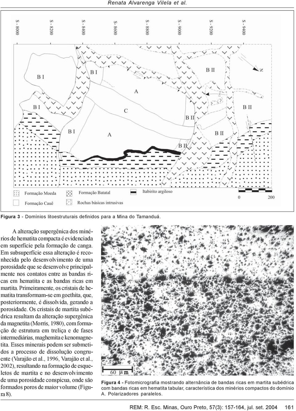 Em subsuperfície essa alteração é reconhecida pelo desenvolvimento de uma porosidade que se desenvolve principalmente nos contatos entre as bandas ricas em hematita e as bandas ricas em martita.