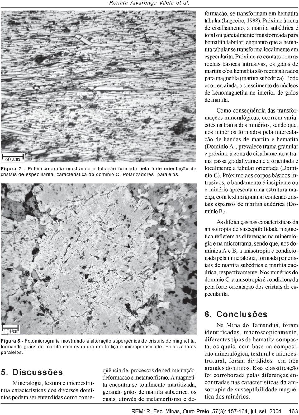 A magnetita encontra-se totalmente martitizada, gerando grãos de martita subédrica, os quais, através de metamorfismo e deformação, se transformam em hematita tabular (Lagoeiro, 1998).