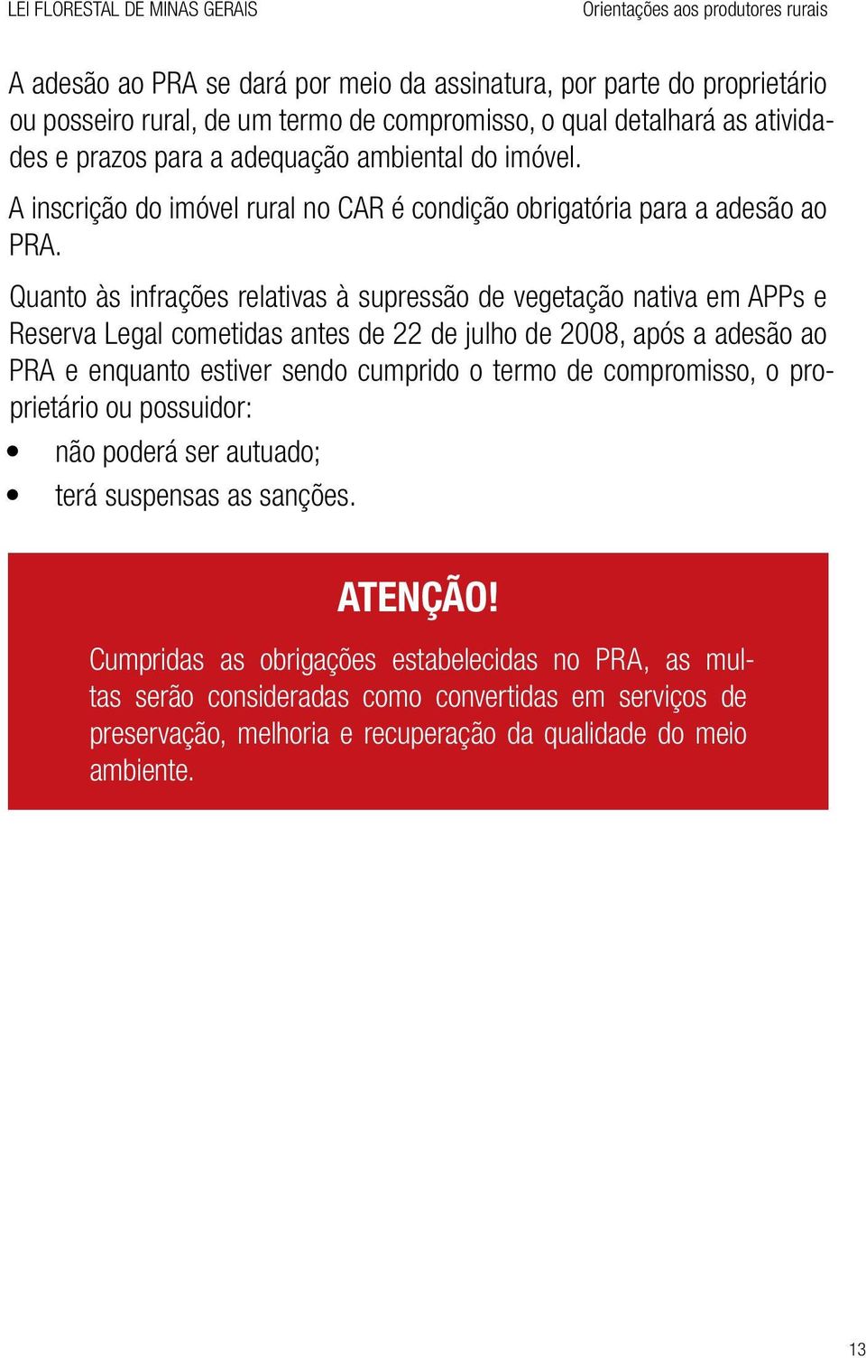 Quanto às infrações relativas à supressão de vegetação nativa em APPs e Reserva Legal cometidas antes de 22 de julho de 2008, após a adesão ao PRA e enquanto estiver sendo cumprido o