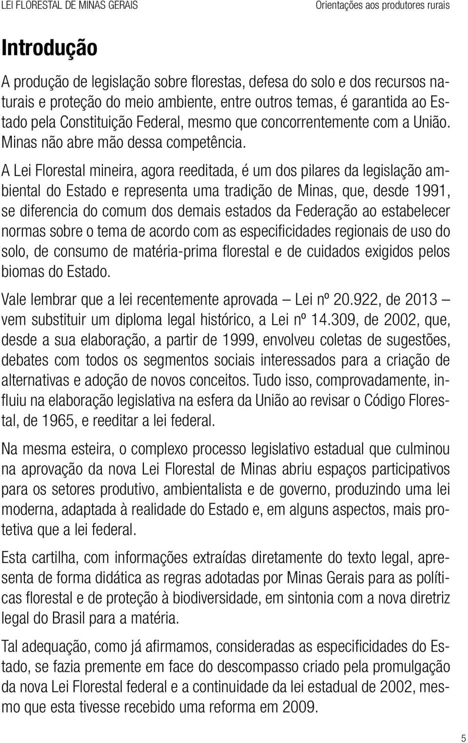 A Lei Florestal mineira, agora reeditada, é um dos pilares da legislação ambiental do Estado e representa uma tradição de Minas, que, desde 1991, se diferencia do comum dos demais estados da