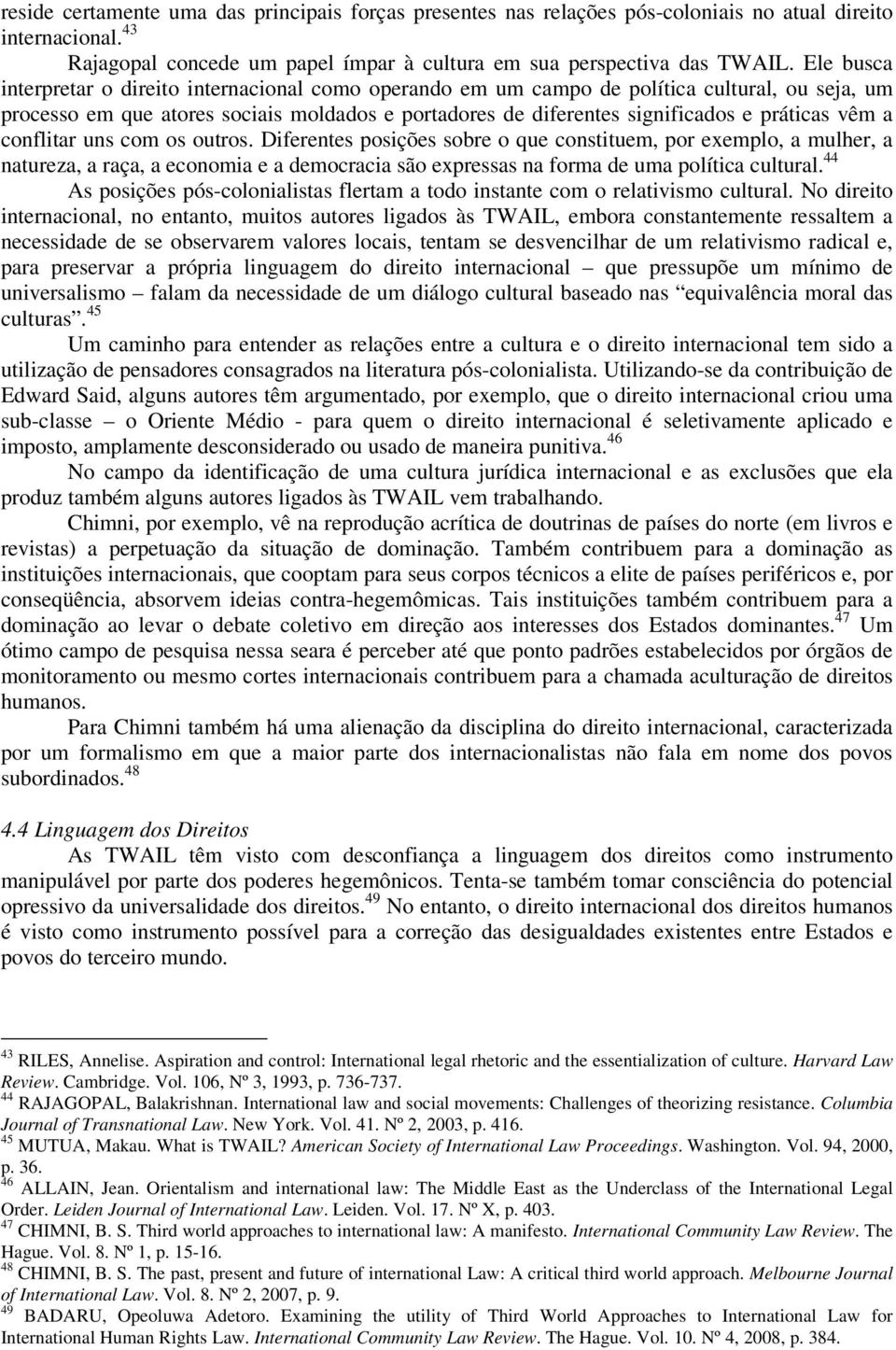 vêm a conflitar uns com os outros. Diferentes posições sobre o que constituem, por exemplo, a mulher, a natureza, a raça, a economia e a democracia são expressas na forma de uma política cultural.