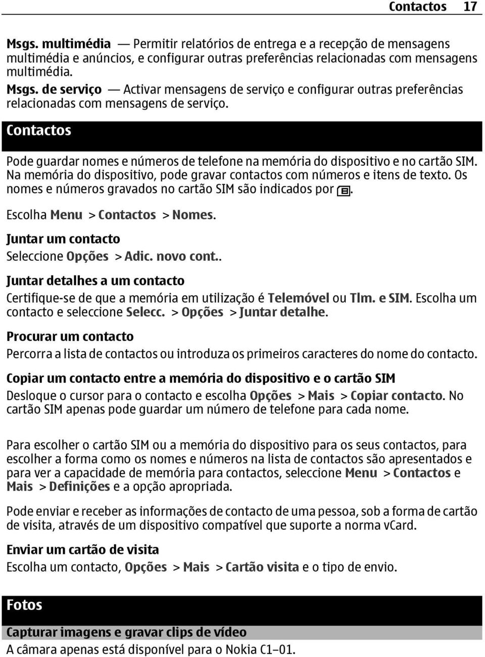 Os nomes e números gravados no cartão SIM são indicados por. Escolha Menu > Contactos > Nomes. Juntar um contacto Seleccione Opções > Adic. novo cont.