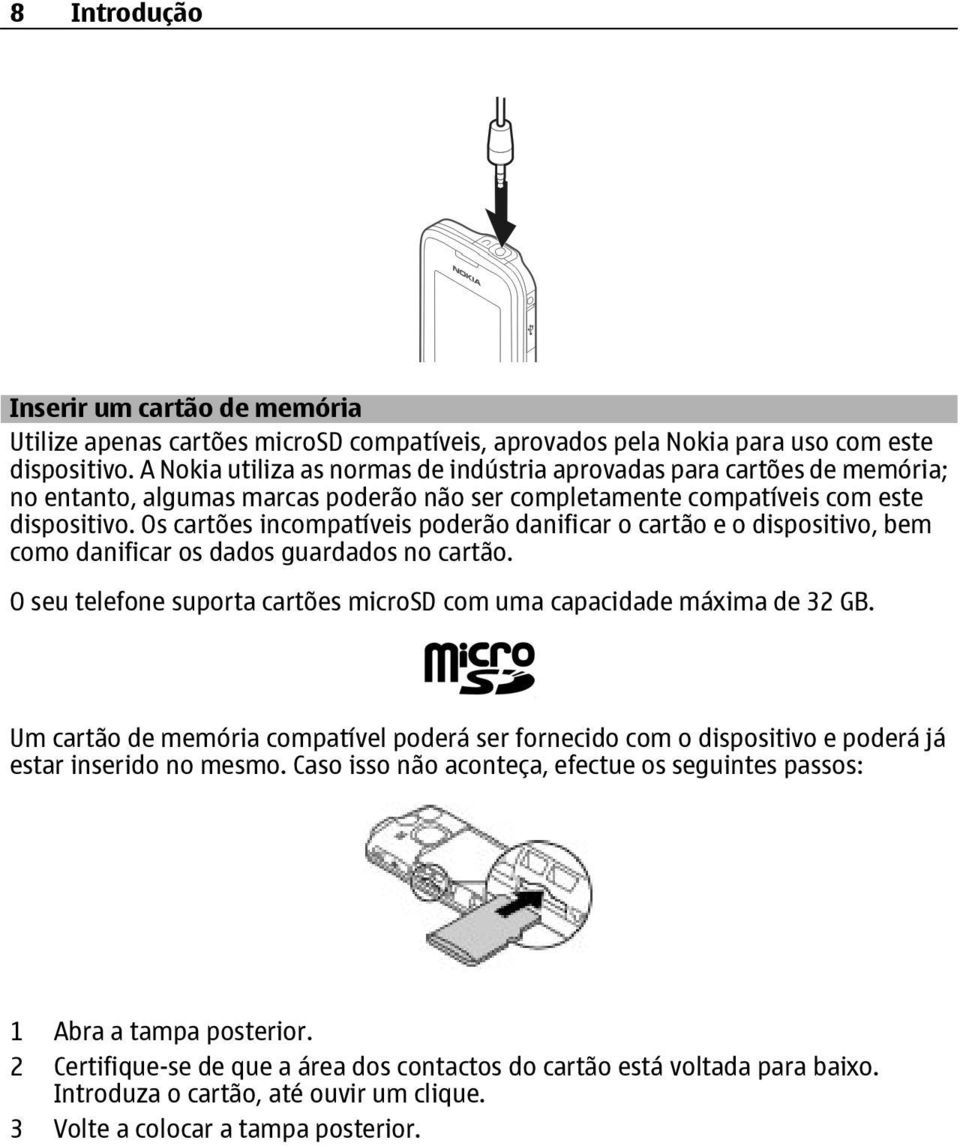 Os cartões incompatíveis poderão danificar o cartão e o dispositivo, bem como danificar os dados guardados no cartão. O seu telefone suporta cartões microsd com uma capacidade máxima de 32 GB.