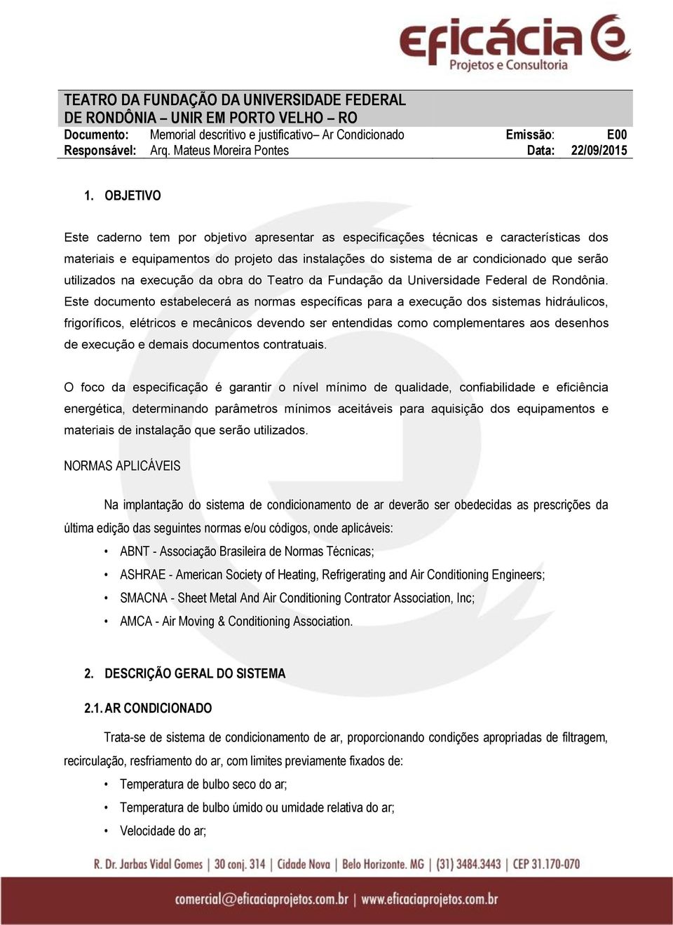 OBJETIVO Este caderno tem por objetivo apresentar as especificações técnicas e características dos materiais e equipamentos do projeto das instalações do sistema de ar condicionado que serão