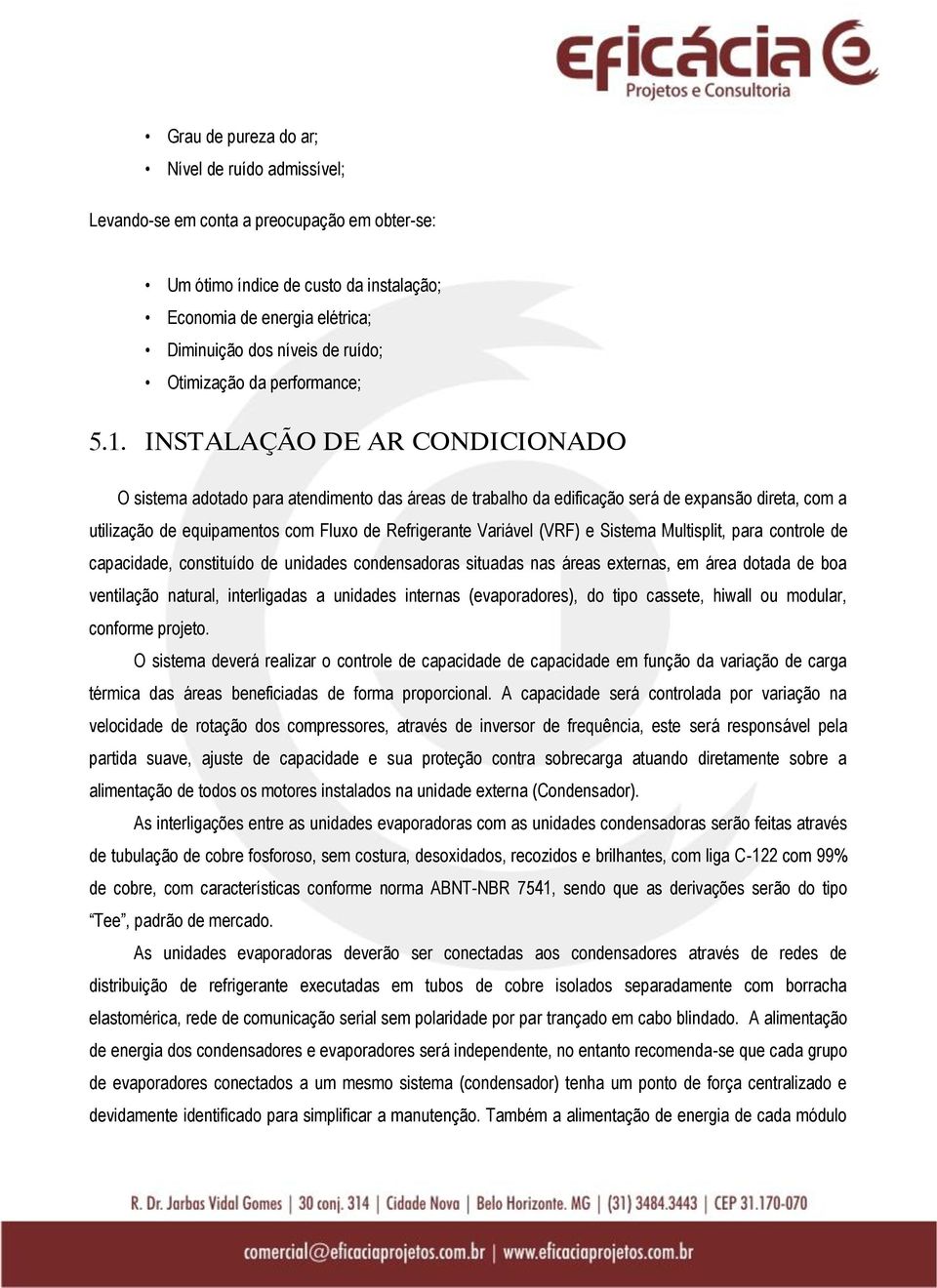 INSTALAÇÃO DE AR CONDICIONADO O sistema adotado para atendimento das áreas de trabalho da edificação será de expansão direta, com a utilização de equipamentos com Fluxo de Refrigerante Variável (VRF)