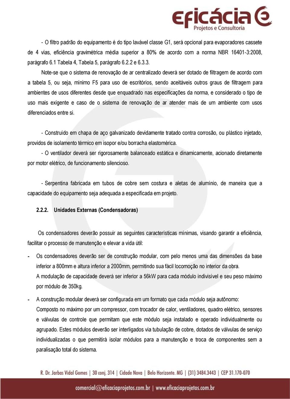 3. Note-se que o sistema de renovação de ar centralizado deverá ser dotado de filtragem de acordo com a tabela 5, ou seja, mínimo F5 para uso de escritórios, sendo aceitáveis outros graus de