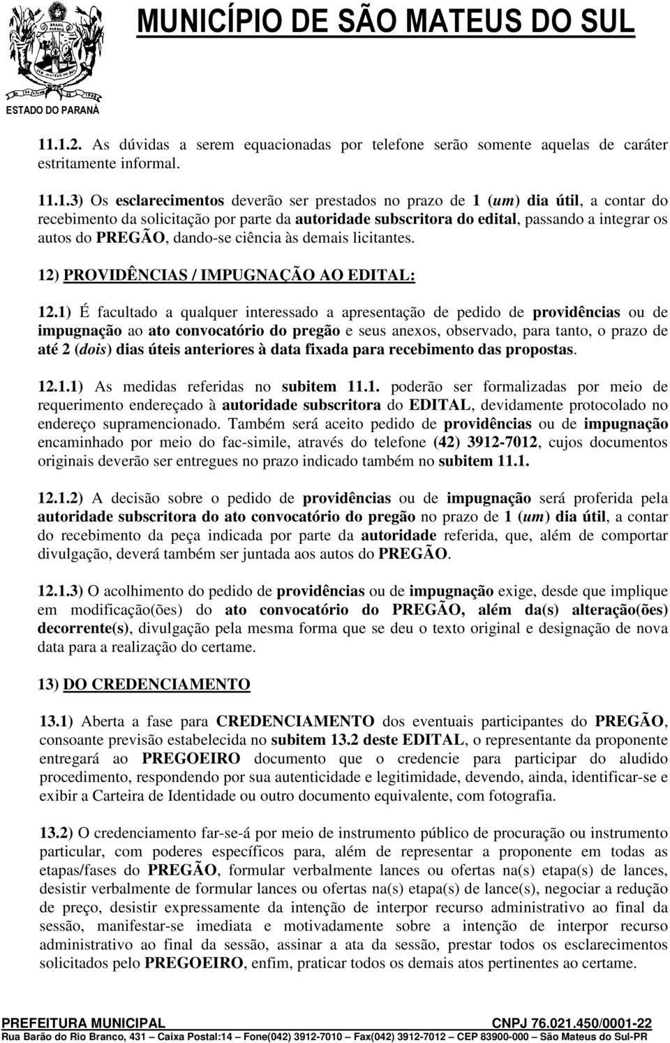 1) É facultado a qualquer interessado a apresentação de pedido de providências ou de impugnação ao ato convocatório do pregão e seus anexos, observado, para tanto, o prazo de até 2 (dois) dias úteis