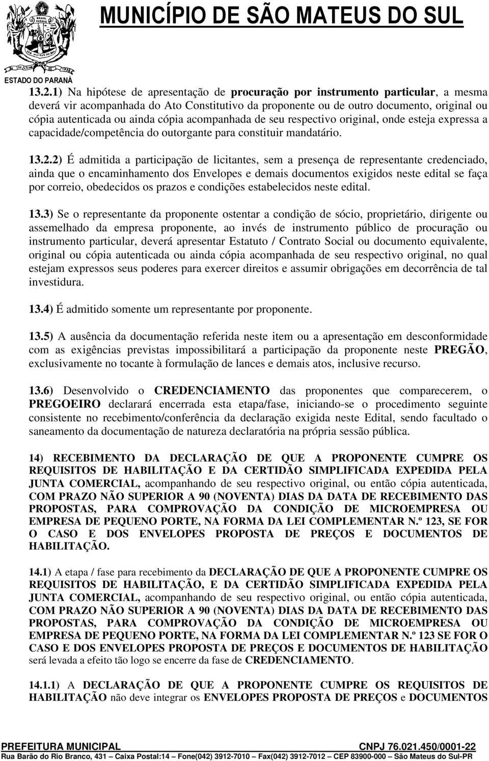 2) É admitida a participação de licitantes, sem a presença de representante credenciado, ainda que o encaminhamento dos Envelopes e demais documentos exigidos neste edital se faça por correio,