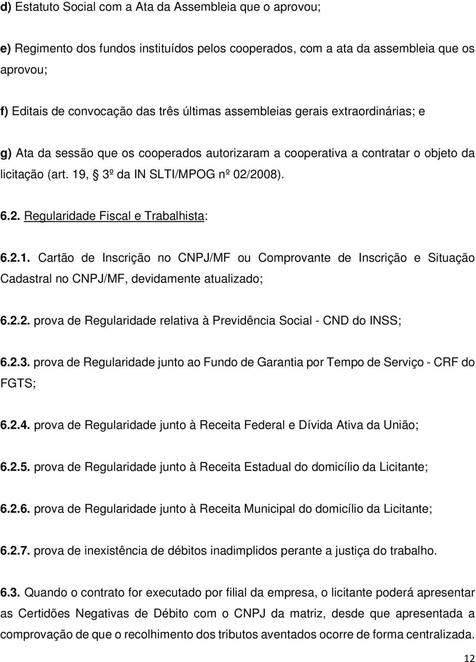 2008). 6.2. Regularidade Fiscal e Trabalhista: 6.2.1. Cartão de Inscrição no CNPJ/MF ou Comprovante de Inscrição e Situação Cadastral no CNPJ/MF, devidamente atualizado; 6.2.2. prova de Regularidade relativa à Previdência Social - CND do INSS; 6.