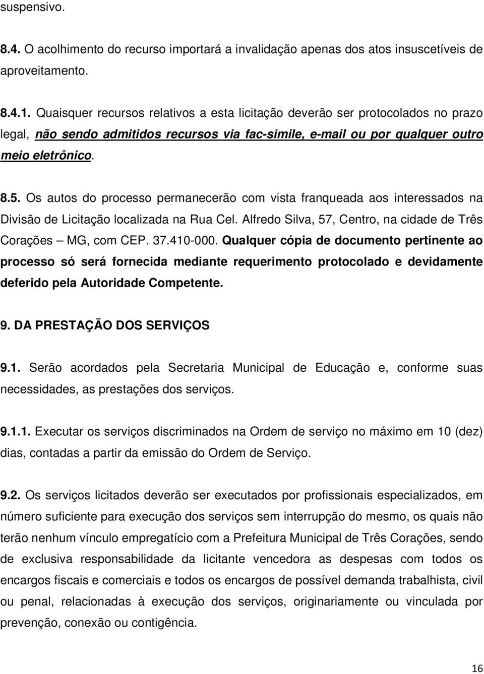 Os autos do processo permanecerão com vista franqueada aos interessados na Divisão de Licitação localizada na Rua Cel. Alfredo Silva, 57, Centro, na cidade de Três Corações MG, com CEP. 37.410-000.