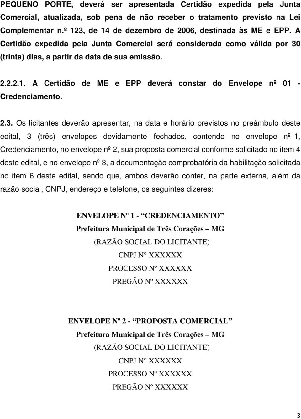 2.3. Os licitantes deverão apresentar, na data e horário previstos no preâmbulo deste edital, 3 (três) envelopes devidamente fechados, contendo no envelope nº 1, Credenciamento, no envelope nº 2, sua