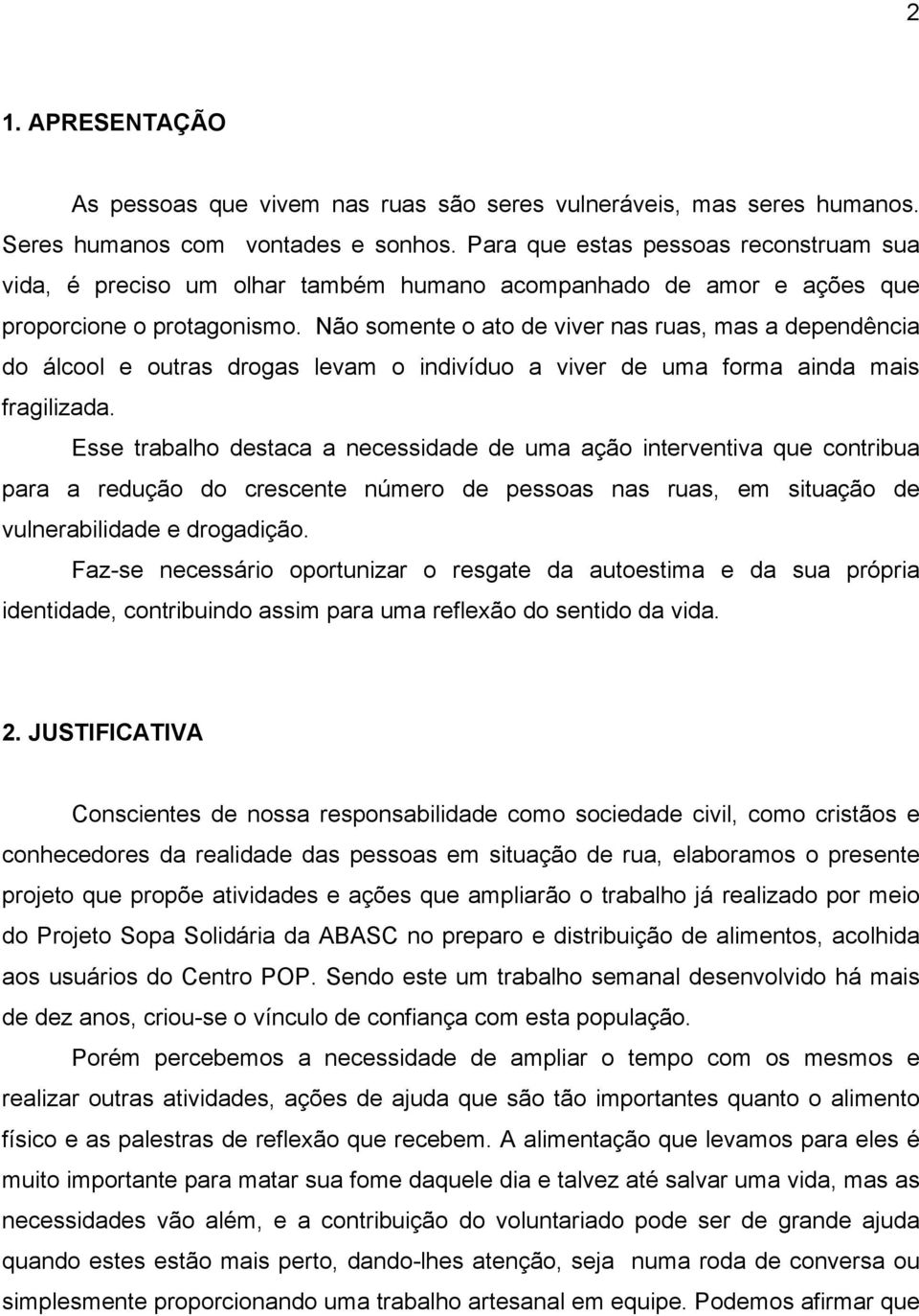 Não somente o ato de viver nas ruas, mas a dependência do álcool e outras drogas levam o indivíduo a viver de uma forma ainda mais fragilizada.