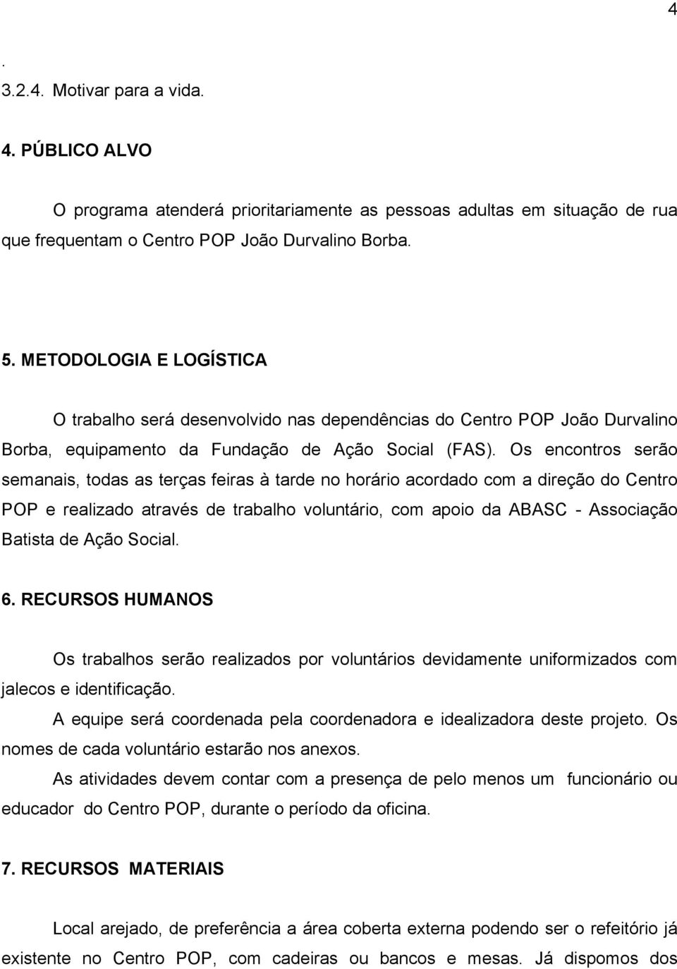 Os encontros serão semanais, todas as terças feiras à tarde no horário acordado com a direção do Centro POP e realizado através de trabalho voluntário, com apoio da ABASC - Associação Batista de Ação