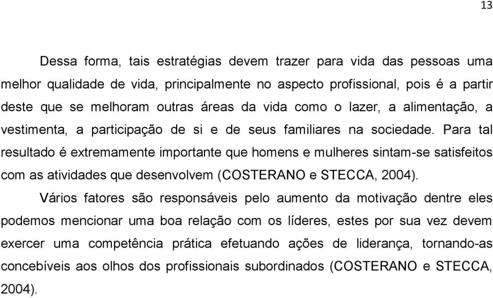 Para tal resultado é extremamente importante que homens e mulheres sintam-se satisfeitos com as atividades que desenvolvem (COSTERANO e STECCA, 2004).