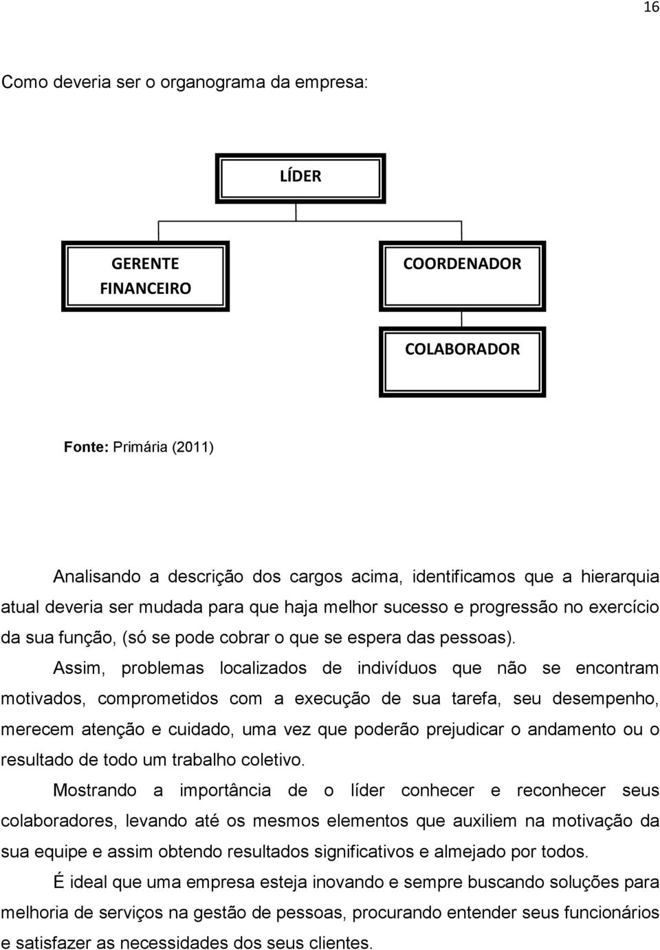 Assim, problemas localizados de indivíduos que não se encontram motivados, comprometidos com a execução de sua tarefa, seu desempenho, merecem atenção e cuidado, uma vez que poderão prejudicar o