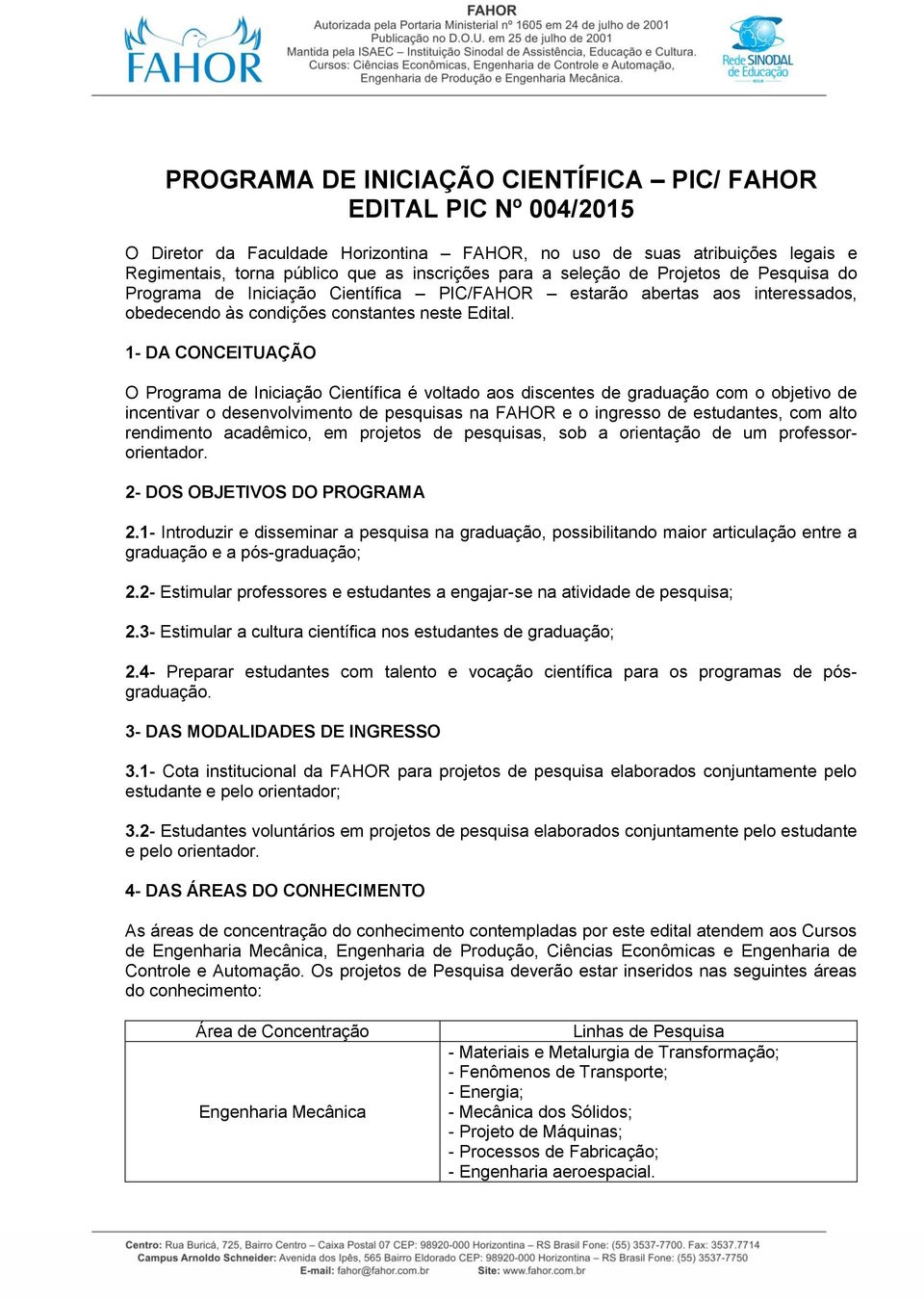 1- DA CONCEITUAÇÃO O Programa de Iniciação Científica é voltado aos discentes de graduação com o objetivo de incentivar o desenvolvimento de pesquisas na FAHOR e o ingresso de estudantes, com alto