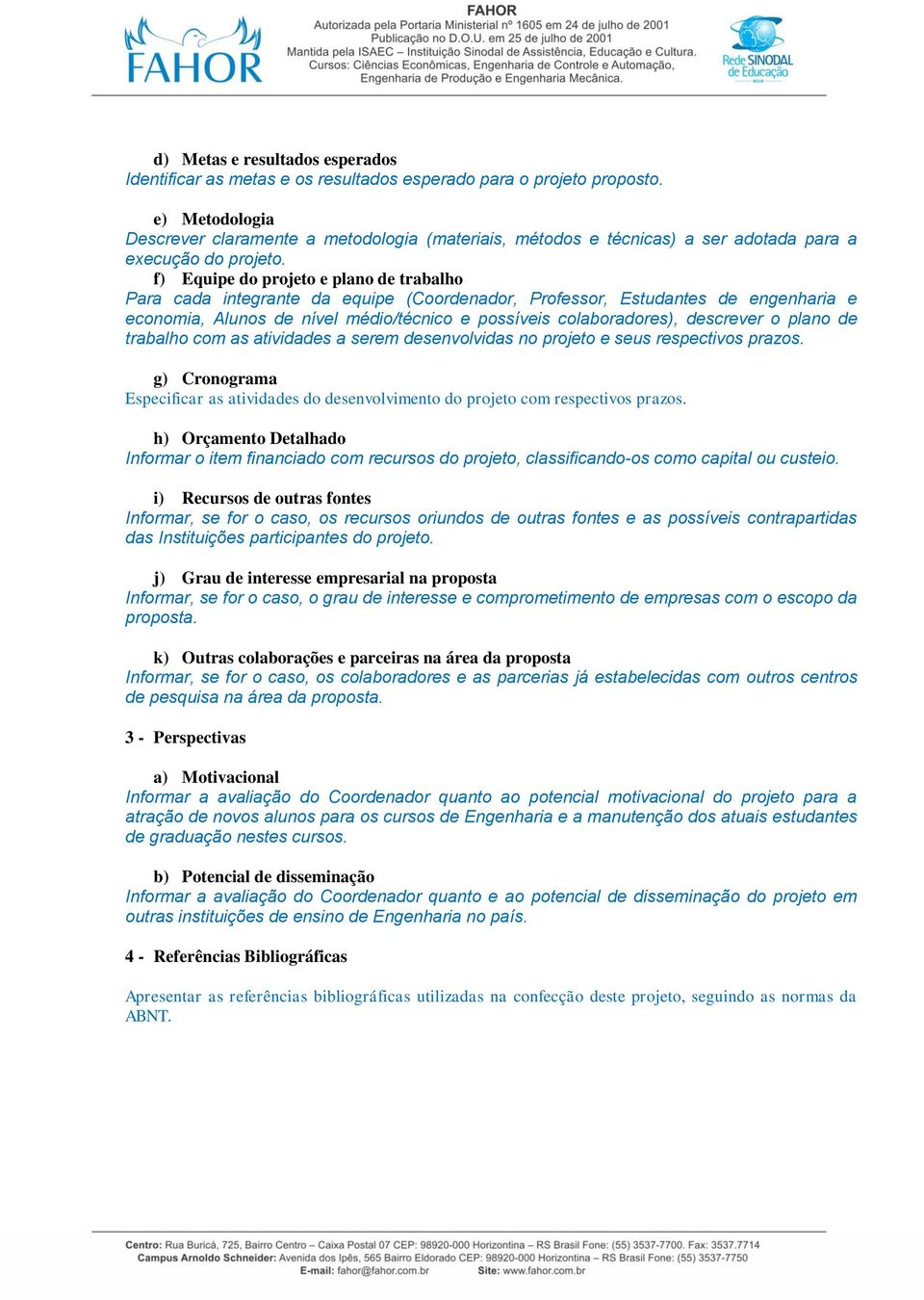 f) Equipe do projeto e plano de trabalho Para cada integrante da equipe (Coordenador, Professor, Estudantes de engenharia e economia, Alunos de nível médio/técnico e possíveis colaboradores),