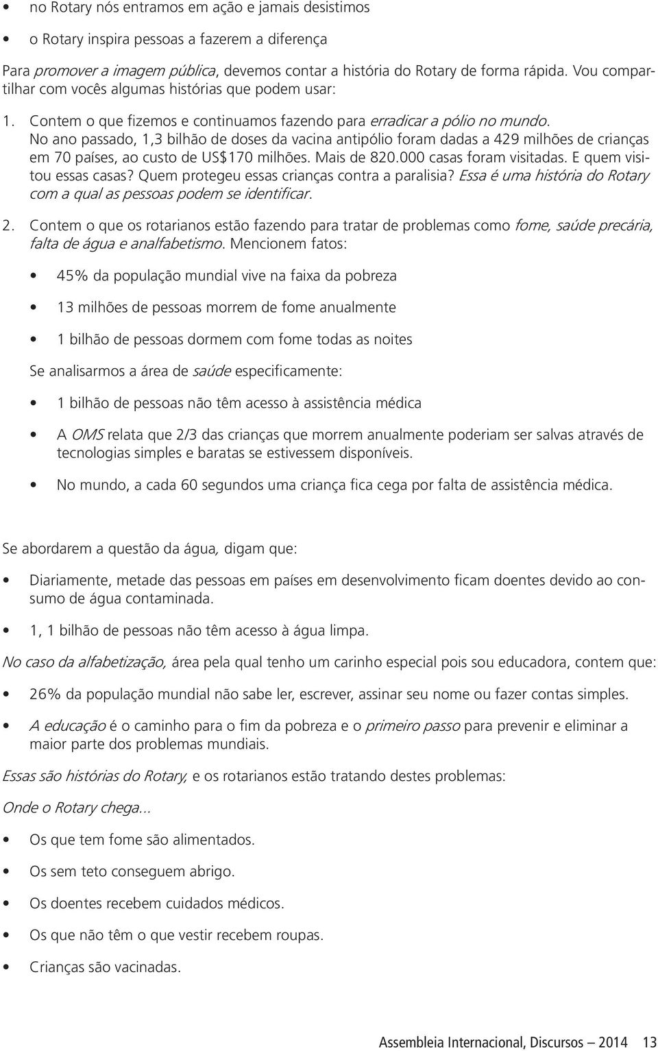 No ano passado, 1,3 bilhão de doses da vacina antipólio foram dadas a 429 milhões de crianças em 70 países, ao custo de US$170 milhões. Mais de 820.000 casas foram visitadas.