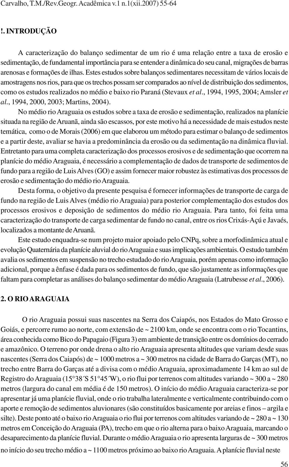 Estes estudos sobre balanços sedimentares necessitam de vários locais de amostragens nos rios, para que os trechos possam ser comparados ao nível de distribuição dos sedimentos, como os estudos