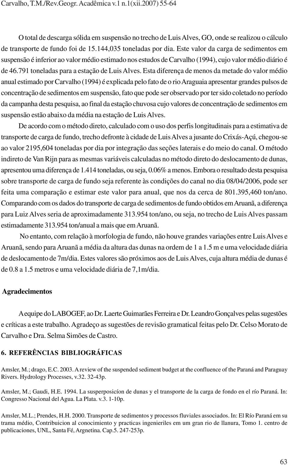 Esta diferença de menos da metade do valor médio anual estimado por Carvalho (1994) é explicada pelo fato de o rio Araguaia apresentar grandes pulsos de concentração de sedimentos em suspensão, fato