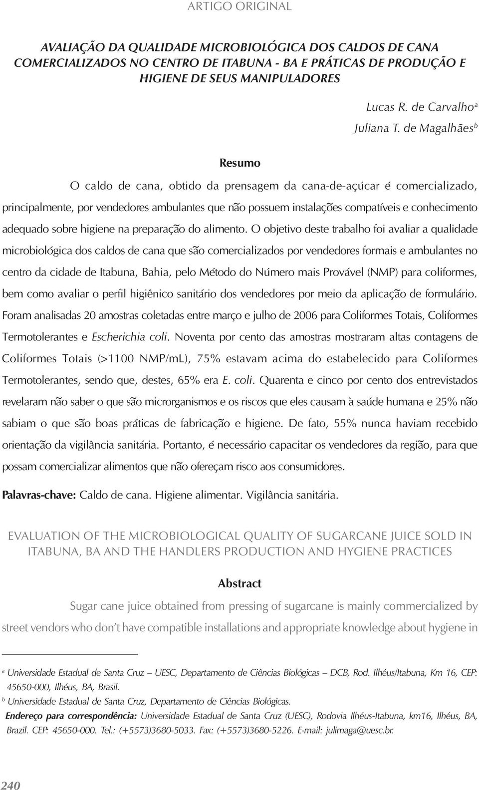 de Magalhães b Resumo O caldo de cana, obtido da prensagem da cana-de-açúcar é comercializado, principalmente, por vendedores ambulantes que não possuem instalações compatíveis e conhecimento